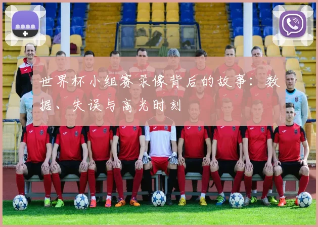 世界杯小组赛录像背后的故事：数据、失误与高光时刻