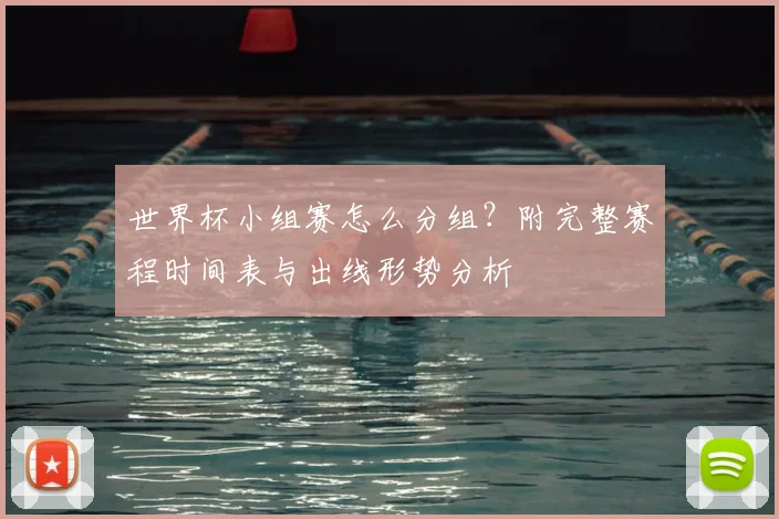 世界杯小组赛怎么分组？附完整赛程时间表与出线形势分析