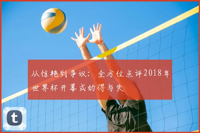 从惊艳到争议：全方位点评2018年世界杯开幕式的得与失