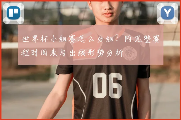 世界杯小组赛怎么分组？附完整赛程时间表与出线形势分析