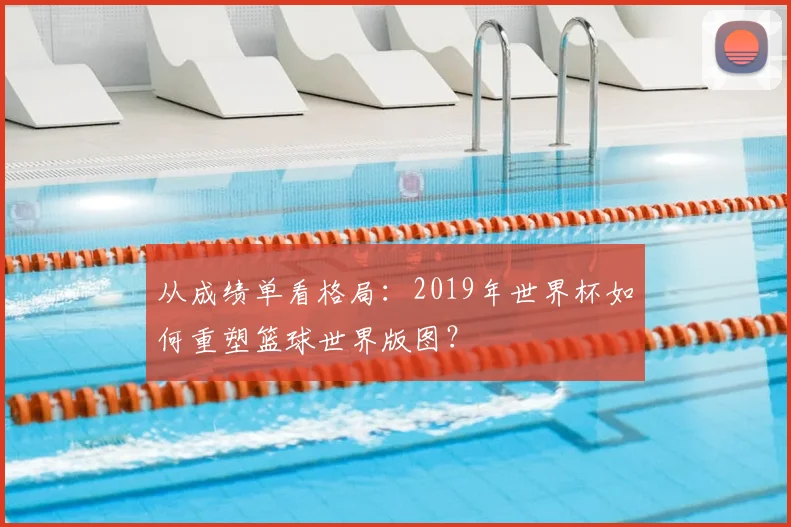 从成绩单看格局：2019年世界杯如何重塑篮球世界版图？