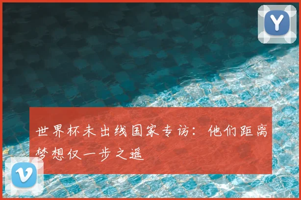 世界杯未出线国家专访：他们距离梦想仅一步之遥