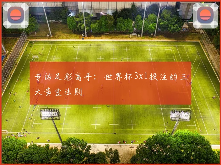 专访足彩高手：世界杯3x1投注的三大黄金法则