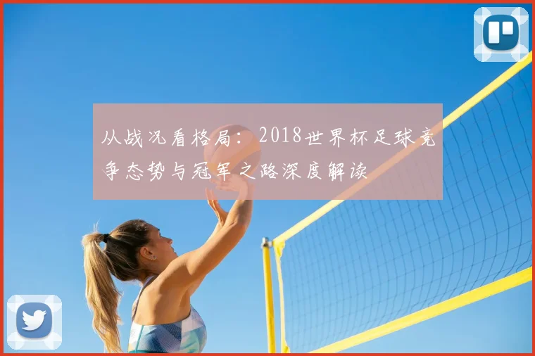 从战况看格局：2018世界杯足球竞争态势与冠军之路深度解读