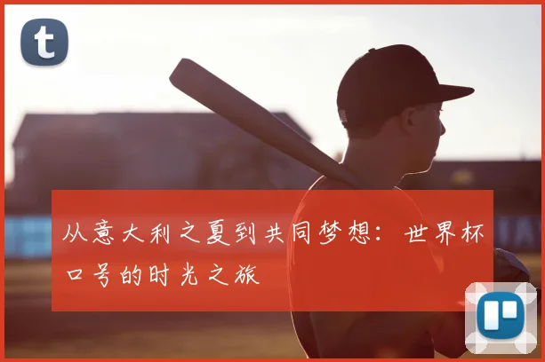 从意大利之夏到共同梦想：世界杯口号的时光之旅