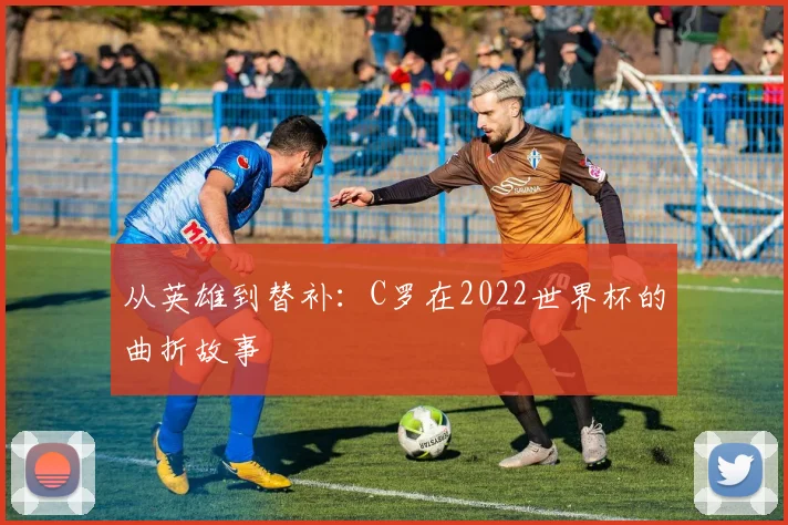 从英雄到替补:C罗在2022世界杯的曲折故事