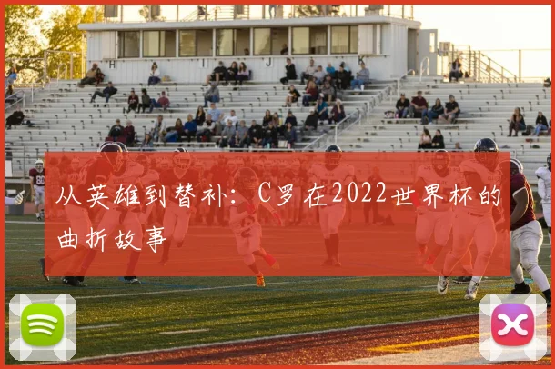 从英雄到替补：C罗在2022世界杯的曲折故事