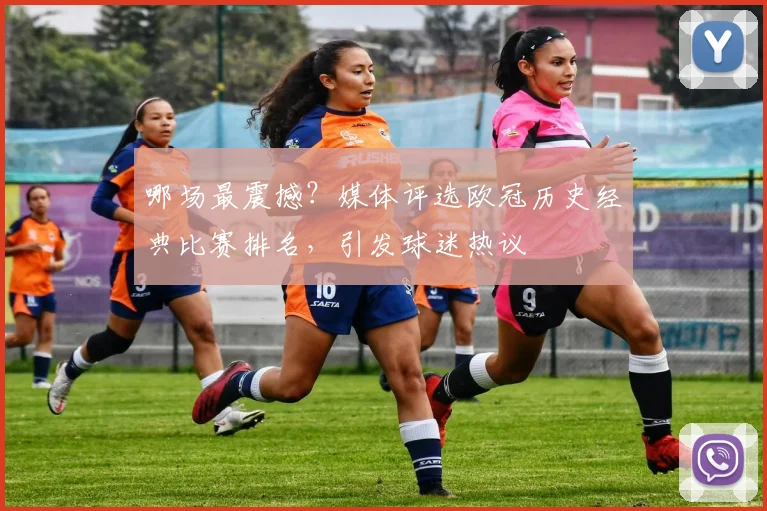 哪场最震撼?媒体评选欧冠历史经典比赛排名,引发球迷热议