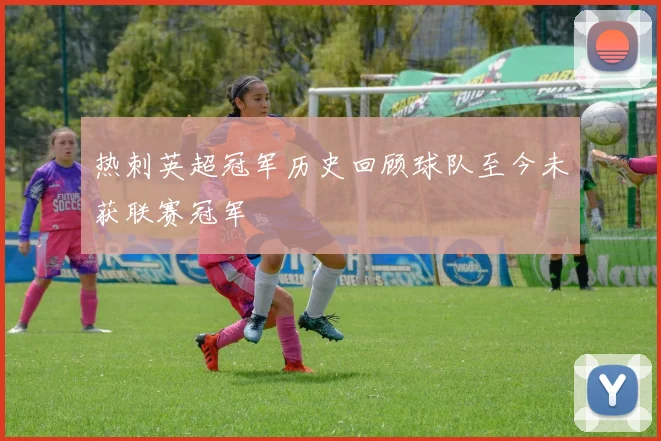热刺英超冠军历史回顾球队至今未获联赛冠军