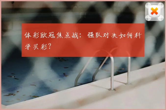 体彩欧冠焦点战:强队对决如何科学买彩?