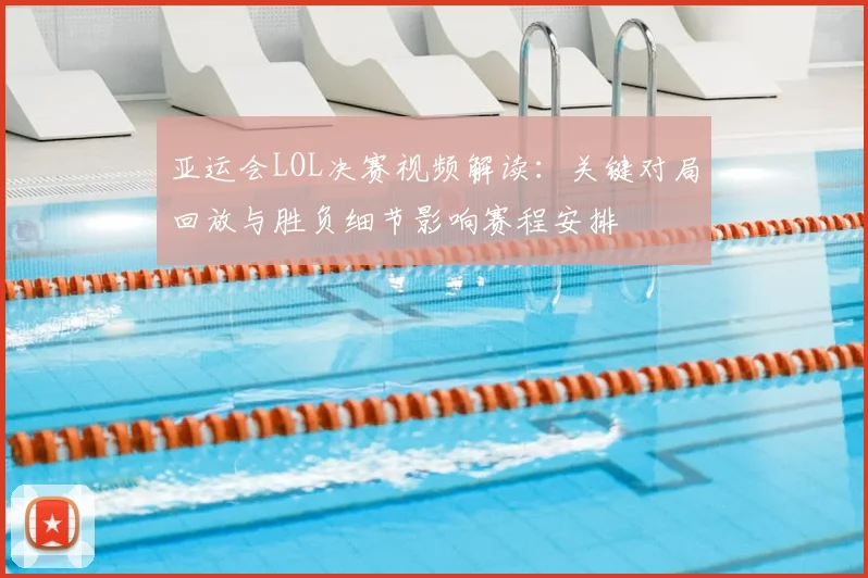 亚运会LOL决赛视频解读：关键对局回放与胜负细节影响赛程安排