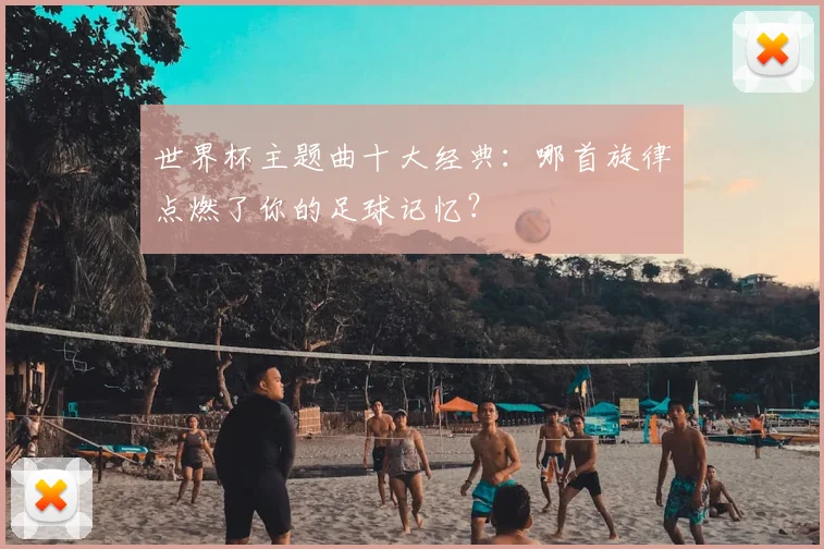 世界杯主题曲十大经典:哪首旋律点燃了你的足球记忆?