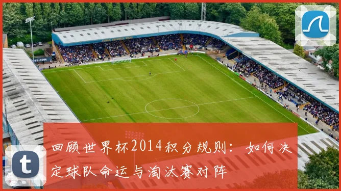 回顾世界杯2014积分规则:如何决定球队命运与淘汰赛对阵
