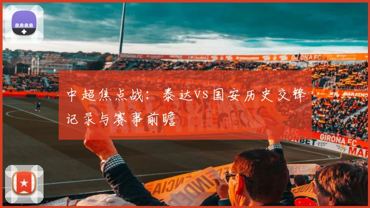 中超焦点战:泰达vs国安历史交锋记录与赛事前瞻