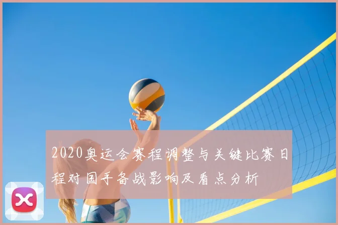 2020奥运会赛程调整与关键比赛日程对国手备战影响及看点分析