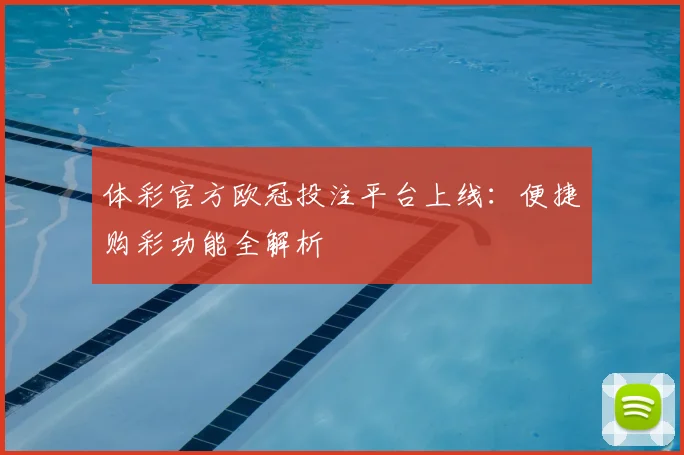 体彩官方欧冠投注平台上线：便捷购彩功能全解析