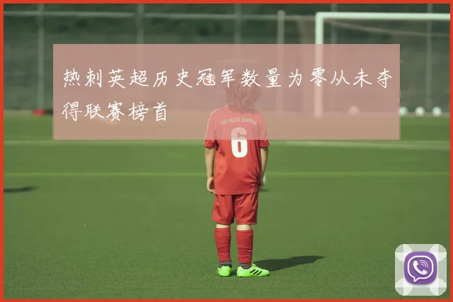 热刺英超历史冠军数量为零从未夺得联赛榜首