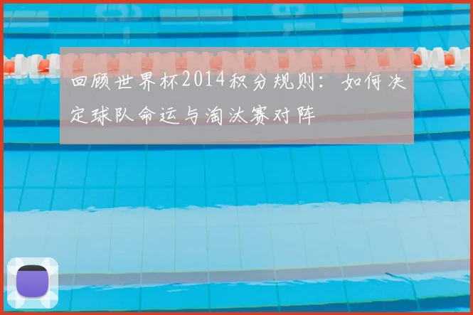 回顾世界杯2014积分规则：如何决定球队命运与淘汰赛对阵